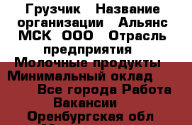 Грузчик › Название организации ­ Альянс-МСК, ООО › Отрасль предприятия ­ Молочные продукты › Минимальный оклад ­ 30 000 - Все города Работа » Вакансии   . Оренбургская обл.,Медногорск г.
